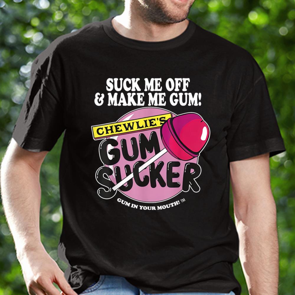 Suck Me Off And Make Me Gum Chewlie’s Gum Sucker Shirt Itees Global