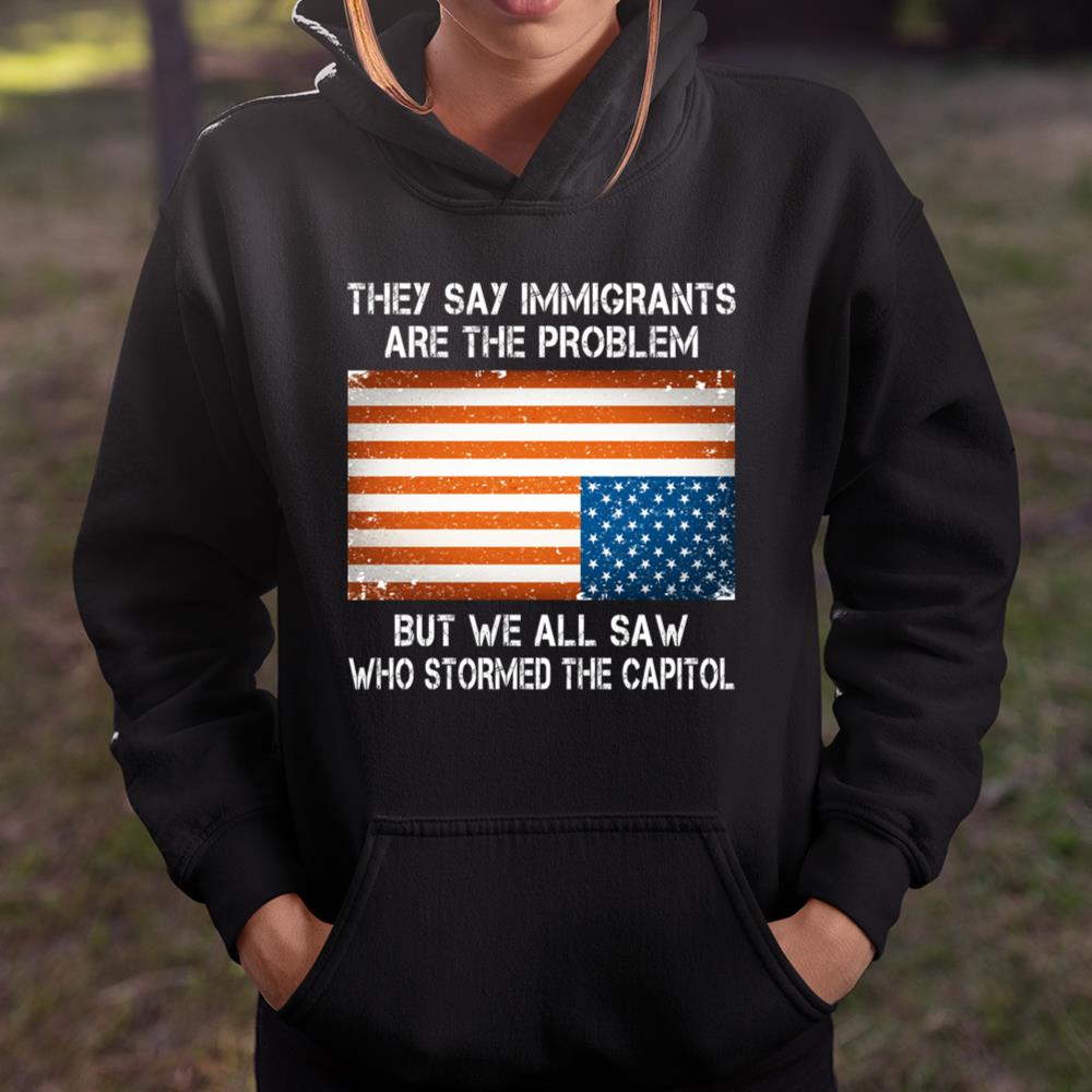 They say immigrants are the problem but we all saw who stormed the capitol American Flag shirt Shirt